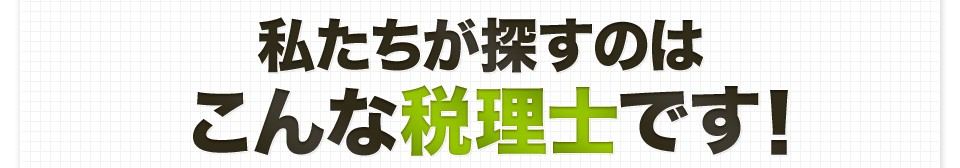私たちが探すのはこんな税理士です！