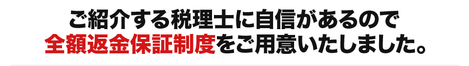 ご紹介する税理士に自信があるので全額返金保証制度をご用意いたしました。