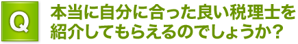 Q.本当に自分に合った良い税理士を紹介してもらえるのでしょうか？