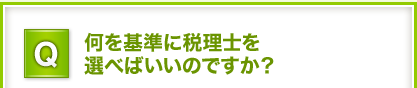 Q.何を基準に税理士を選べばいいのですか？