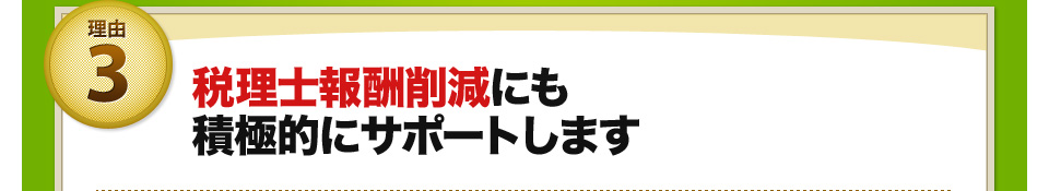 理由3 税理士報酬削減にも積極的にサポートします