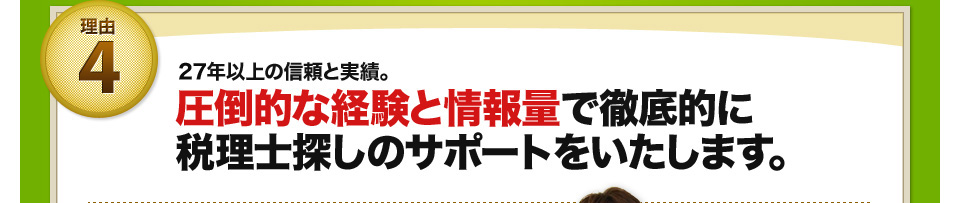 理由4 27年以上の信頼と実績。圧倒的な経験と情報量で徹底的に税理士探しのサポートをいたします。