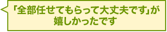 「全部任せてもらって大丈夫です」が嬉しかったです